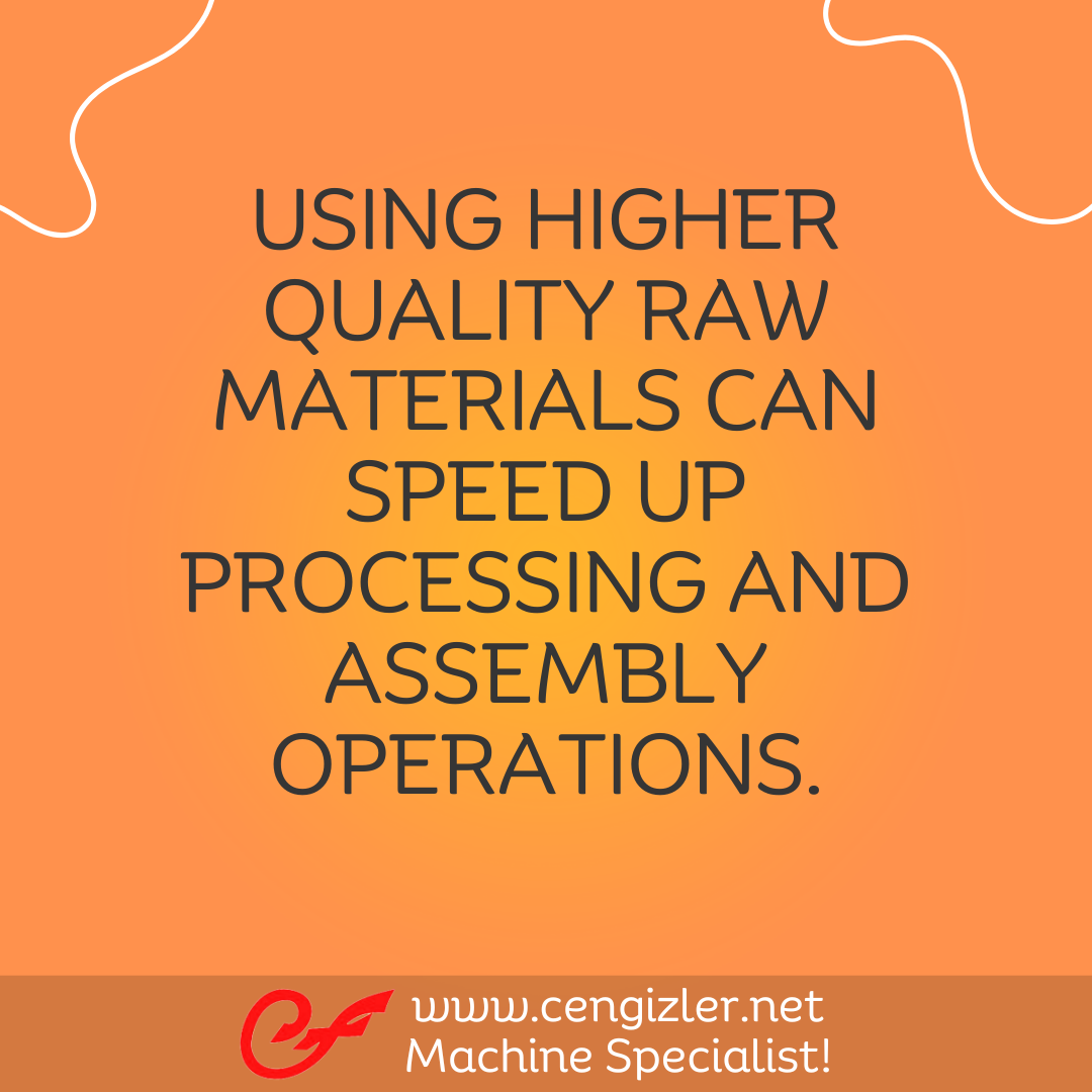 3 Using higher quality raw materials can speed up processing and assembly operations